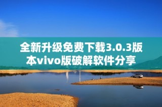 全新升级免费下载3.0.3版本vivo版破解软件分享