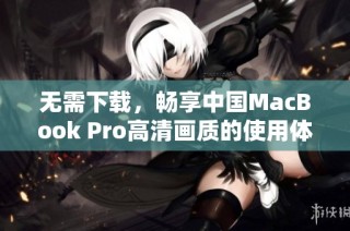 无需下载，畅享中国MacBook Pro高清画质的使用体验