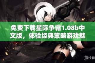 免费下载星际争霸1.08b中文版，体验经典策略游戏魅力