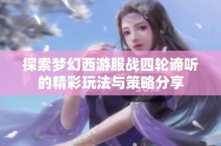 探索梦幻西游服战四轮谛听的精彩玩法与策略分享