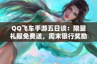 QQ飞车手游五日谈：限量礼服免费送，周末银行奖励全面升级