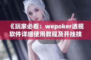 《玩家必看：wepoker透视软件详细使用教程及开挂技巧分享》