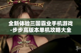 全新体验三国霸业手机游戏-步步高版本单机攻略大全