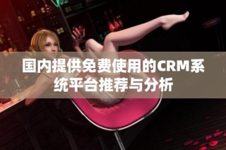 国内提供免费使用的CRM系统平台推荐与分析