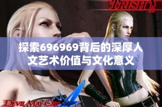 探索696969背后的深厚人文艺术价值与文化意义