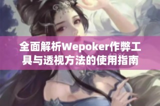 全面解析Wepoker作弊工具与透视方法的使用指南