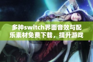 多种switch界面音效与配乐素材免费下载，提升游戏体验