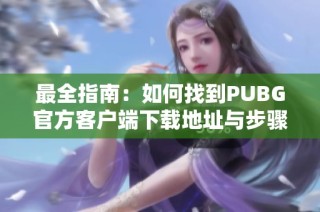 最全指南：如何找到PUBG官方客户端下载地址与步骤