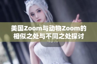 美国Zoom与动物Zoom的相似之处与不同之处探讨