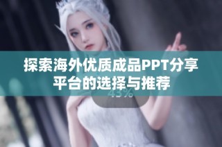 探索海外优质成品PPT分享平台的选择与推荐