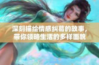 深刻描绘情感纠葛的故事，带你领略生活的多样面貌