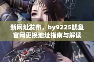 新网址发布，by9225鱿鱼官网更换地址指南与解读