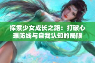 探索少女成长之路：打破心理防线与自我认知的局限