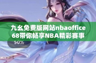 九幺免费版网站nbaoffice68带你畅享NBA精彩赛事直播体验