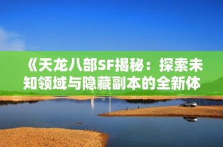 《天龙八部SF揭秘：探索未知领域与隐藏副本的全新体验》