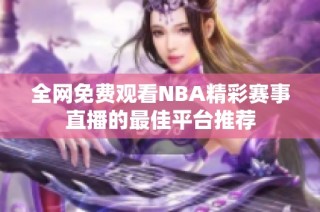 全网免费观看NBA精彩赛事直播的最佳平台推荐