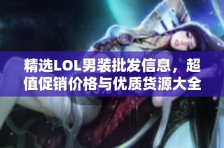 精选LOL男装批发信息，超值促销价格与优质货源大全