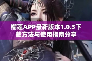 榴莲APP最新版本1.0.3下载方法与使用指南分享