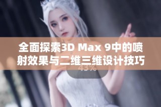 全面探索3D Max 9中的喷射效果与二维三维设计技巧