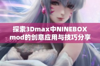 探索3Dmax中NINEBOXmod的创意应用与技巧分享