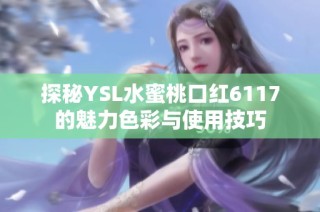 探秘YSL水蜜桃口红6117的魅力色彩与使用技巧