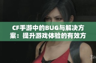 CF手游中的BUG与解决方案：提升游戏体验的有效方法