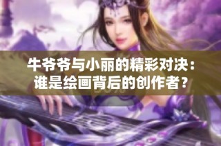 牛爷爷与小丽的精彩对决：谁是绘画背后的创作者？