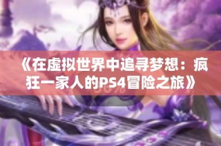 《在虚拟世界中追寻梦想：疯狂一家人的PS4冒险之旅》