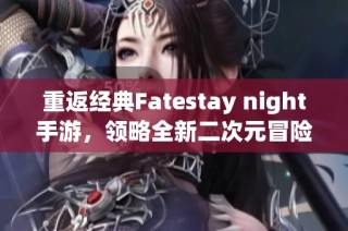 重返经典Fatestay night手游，领略全新二次元冒险体验