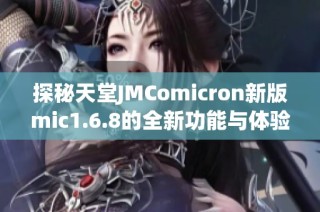 探秘天堂JMComicron新版mic1.6.8的全新功能与体验