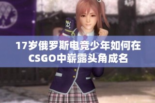 17岁俄罗斯电竞少年如何在CSGO中崭露头角成名