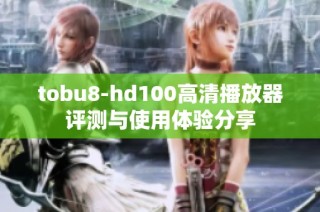 tobu8-hd100高清播放器评测与使用体验分享