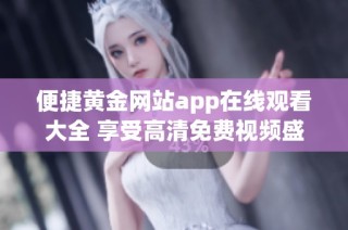 便捷黄金网站app在线观看大全 享受高清免费视频盛宴