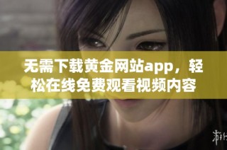 无需下载黄金网站app，轻松在线免费观看视频内容