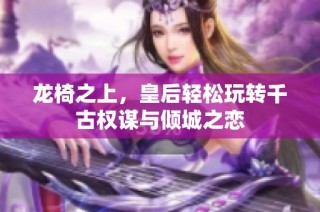 龙椅之上，皇后轻松玩转千古权谋与倾城之恋