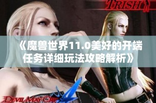 《魔兽世界11.0美好的开端任务详细玩法攻略解析》