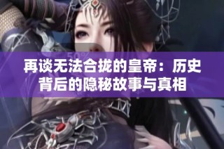 再谈无法合拢的皇帝：历史背后的隐秘故事与真相