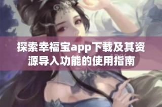 探索幸福宝app下载及其资源导入功能的使用指南