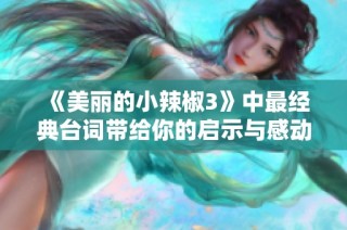 《美丽的小辣椒3》中最经典台词带给你的启示与感动