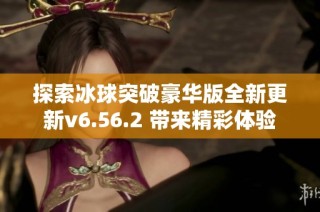 探索冰球突破豪华版全新更新v6.56.2 带来精彩体验