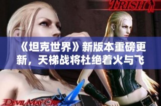 《坦克世界》新版本重磅更新，天梯战将杜绝着火与飞头现象