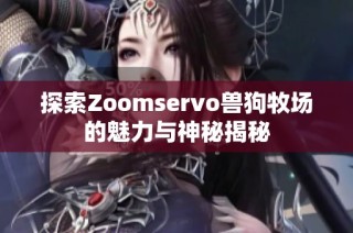 探索Zoomservo兽狗牧场的魅力与神秘揭秘