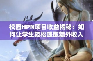 校园HPN项目收益揭秘：如何让学生轻松赚取额外收入