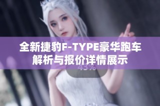 全新捷豹F-TYPE豪华跑车解析与报价详情展示