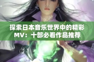 探索日本音乐世界中的精彩MV：十部必看作品推荐