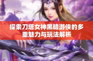 探索刀塔女神黑暗游侠的多重魅力与玩法解析