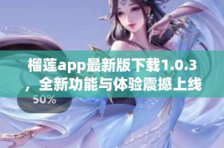 榴莲app最新版下载1.0.3，全新功能与体验震撼上线