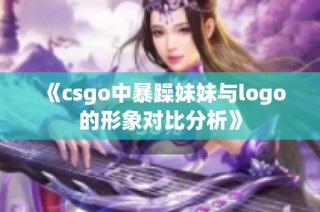 《csgo中暴躁妹妹与logo的形象对比分析》