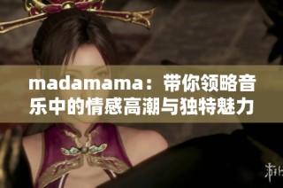 madamama：带你领略音乐中的情感高潮与独特魅力