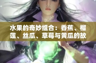 水果的奇妙组合：香蕉、榴莲、丝瓜、草莓与黄瓜的故事